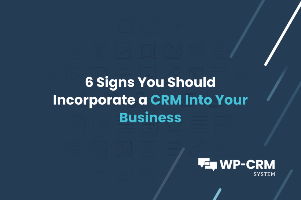 6 Signs You Should Incorporate a CRM Into Your Business