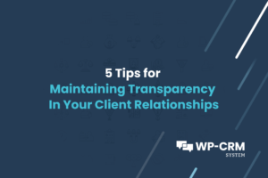 5 Tips for Maintaining Transparency In Your Client Relationships