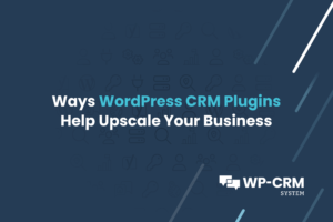 Ways WordPress CRM Plugins Help Upscale Your Business
