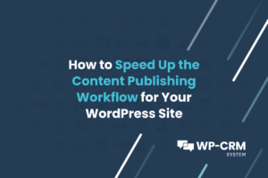 How to Speed Up the Content Publishing Workflow for Your WordPress Site